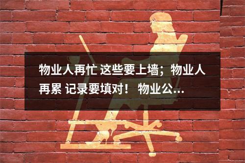 物业人再忙 这些要上墙；物业人再累 记录要填对！ 物业公司上墙内容