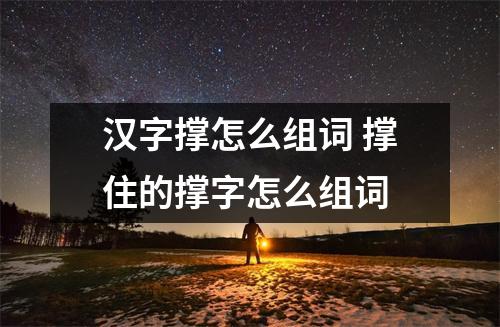 汉字撑怎么组词 撑住的撑字怎么组词