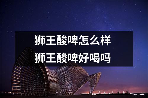 狮王酸啤怎么样 狮王酸啤好喝吗