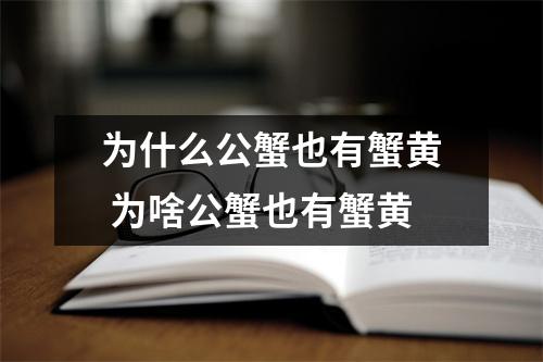 为什么公蟹也有蟹黄 为啥公蟹也有蟹黄