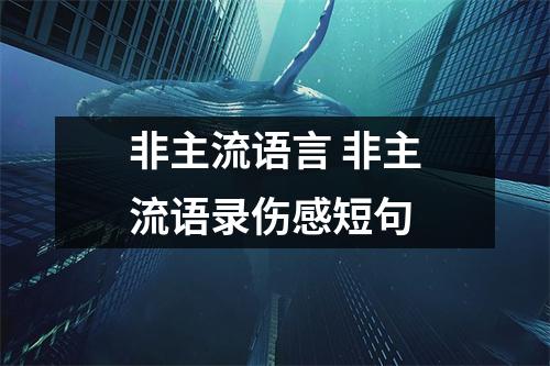 非主流语言 非主流语录伤感短句 非主流语言 非主流语录伤感短句