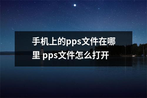 手机上的pps文件在哪里 pps文件怎么打开