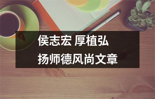 侯志宏 厚植弘扬师德风尚文章