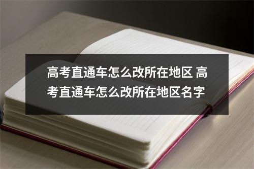 高考直通车怎么改所在地区 高考直通车怎么改所在地区名字