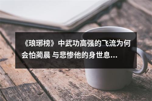 《琅琊榜》中武功高强的飞流为何会怕蔺晨 与悲惨他的身世息息相关