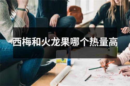 西梅和火龙果哪个热量高