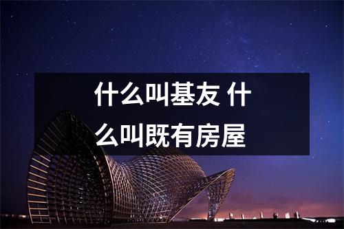 什么叫基友 什么叫既有房屋