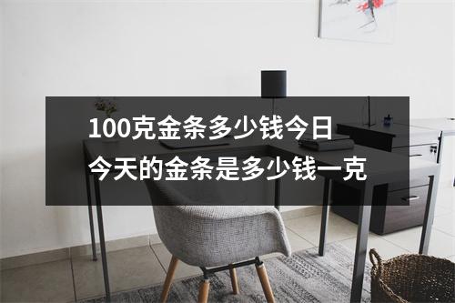 100克金条多少钱今日 今天的金条是多少钱一克