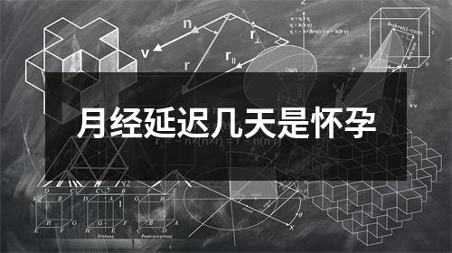 月经延迟几天是怀孕