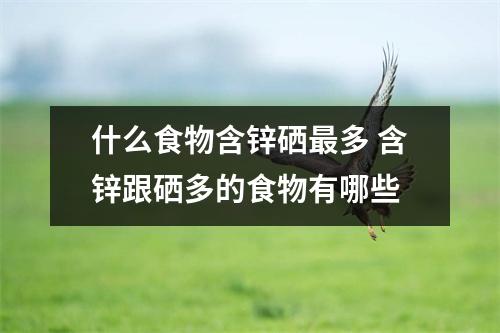 什么食物含锌硒最多 含锌跟硒多的食物有哪些