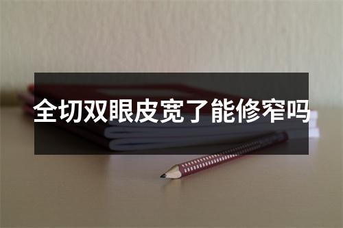 全切双眼皮宽了能修窄吗