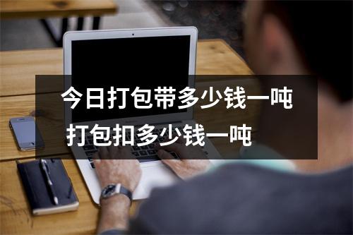 今日打包带多少钱一吨 打包扣多少钱一吨