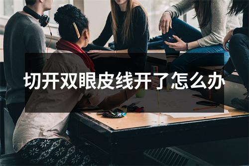 切开双眼皮线开了怎么办