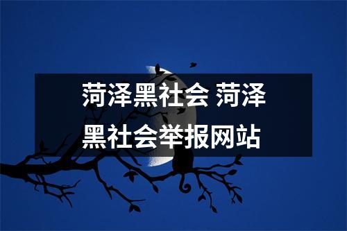 菏泽黑社会 菏泽黑社会举报网站 菏泽黑社会 菏泽黑社会举报网站