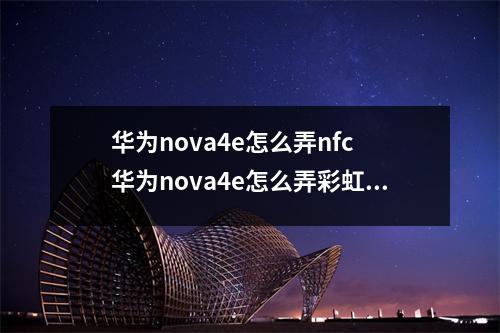 华为nova4e怎么弄nfc 华为nova4e怎么弄彩虹电池