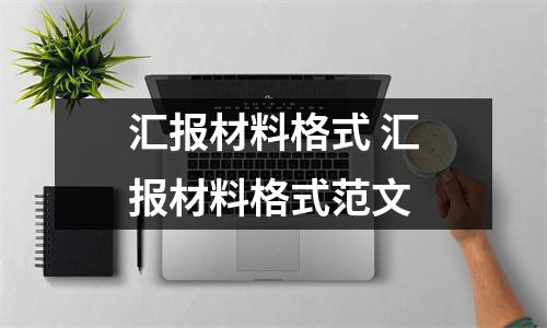 汇报材料格式 汇报材料格式范文