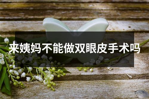 来姨妈不能做双眼皮手术吗