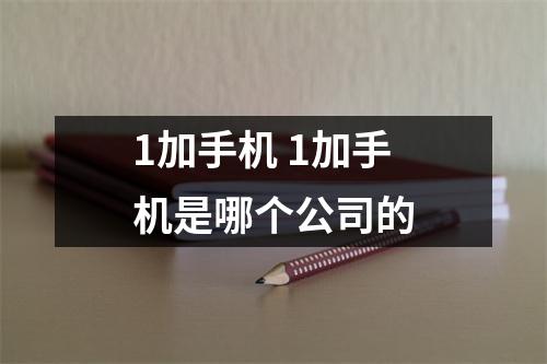 1加手机 1加手机是哪个公司的