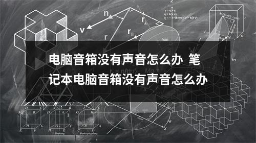 电脑音箱没有声音怎么办  笔记本电脑音箱没有声音怎么办