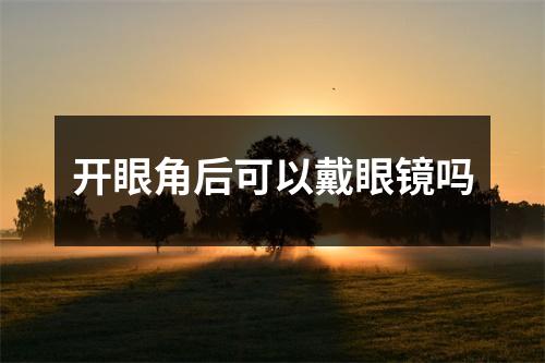 开眼角后可以戴眼镜吗