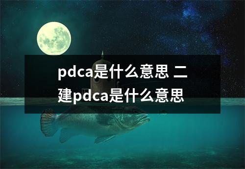 pdca是什么意思 二建pdca是什么意思 pdca是什么意思 二建pdca是什么意思