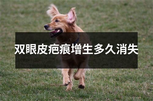 双眼皮疤痕增生多久消失