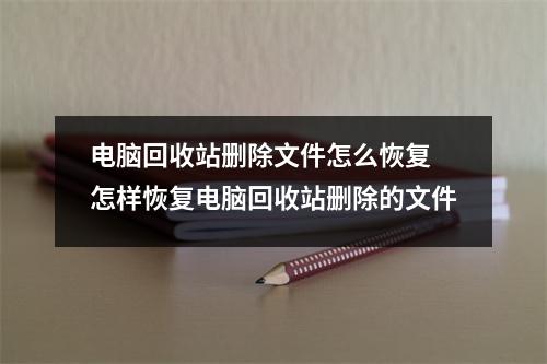 电脑回收站删除文件怎么恢复 怎样恢复电脑回收站删除的文件