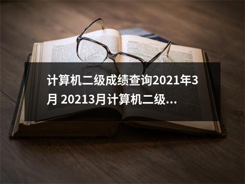 计算机二级成绩查询2021年3月 20213月计算机二级考试成绩查询时间