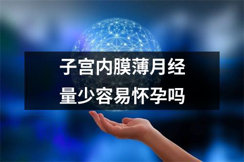 子宫内膜薄月经量少容易怀孕吗