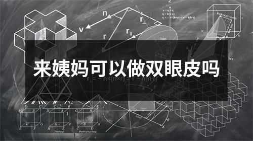来姨妈可以做双眼皮吗