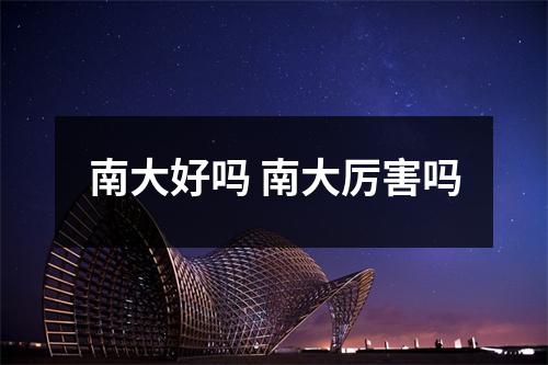 南大好吗 南大厉害吗