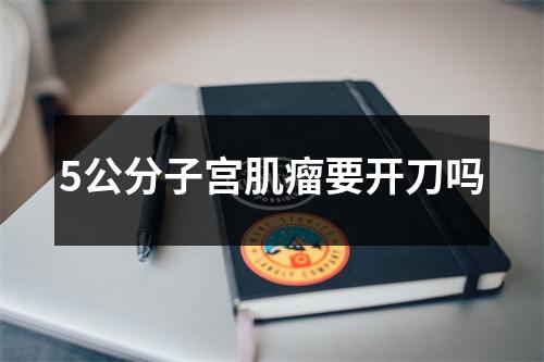 5公分子宫肌瘤要开刀吗