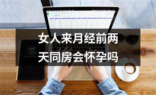 女人来月经前两天同房会怀孕吗