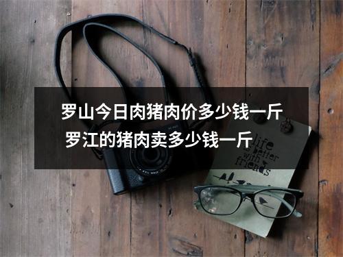 罗山今日肉猪肉价多少钱一斤 罗江的猪肉卖多少钱一斤