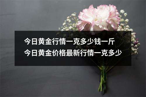今日黄金行情一克多少钱一斤 今日黄金价格最新行情一克多少