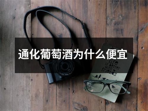 通化葡萄酒为什么便宜