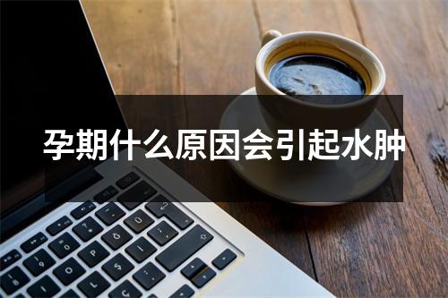 孕期什么原因会引起水肿