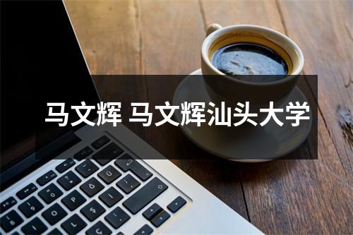 马文辉 马文辉汕头大学 马文辉 马文辉汕头大学