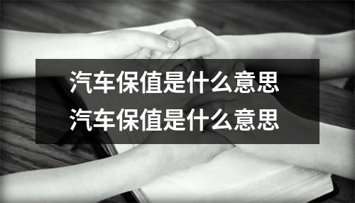 汽车保值是什么意思 汽车保值是什么意思