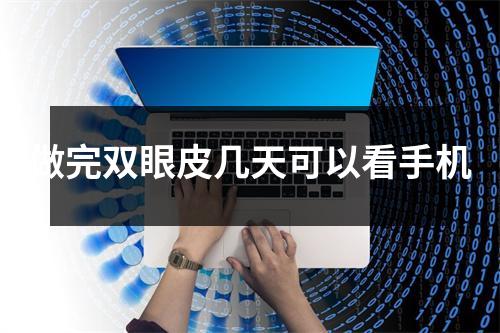 做完双眼皮几天可以看手机