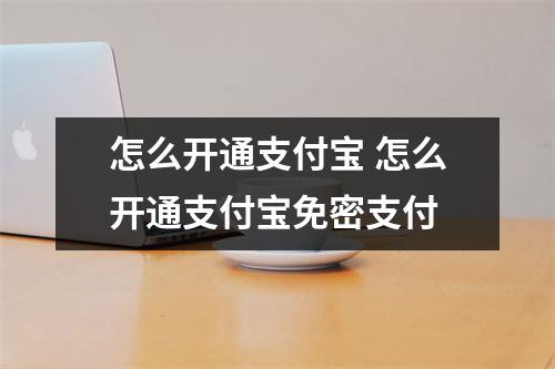 怎么开通支付宝 怎么开通支付宝免密支付