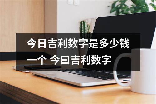 今日吉利数字是多少钱一个 今曰吉利数字