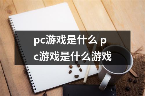 pc游戏是什么 pc游戏是什么游戏 pc游戏是什么 pc游戏是什么游戏