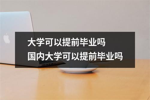大学可以提前毕业吗  国内大学可以提前毕业吗