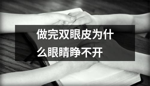 做完双眼皮为什么眼睛睁不开