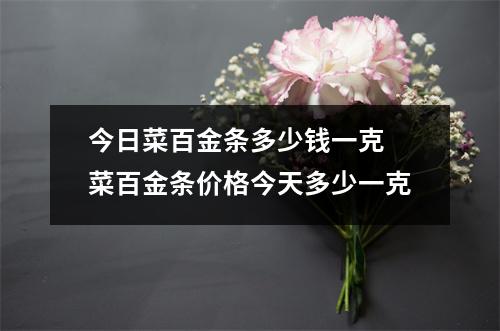 今日菜百金条多少钱一克 菜百金条价格今天多少一克