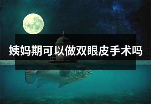 姨妈期可以做双眼皮手术吗