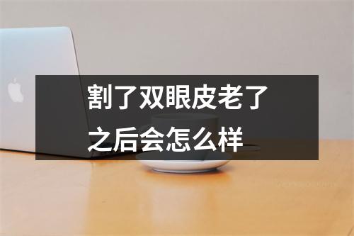 割了双眼皮老了之后会怎么样