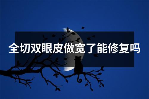 全切双眼皮做宽了能修复吗