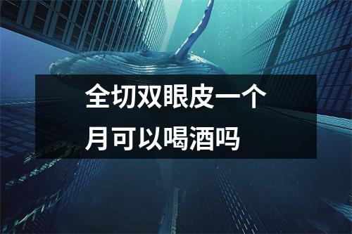 全切双眼皮一个月可以喝酒吗